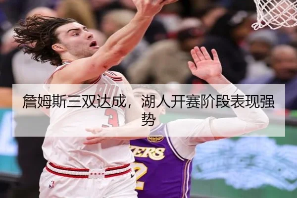 詹姆斯三双达成，湖人开赛阶段表现强势（hthsports）